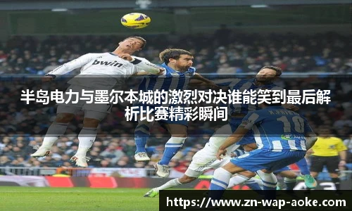 半岛电力与墨尔本城的激烈对决谁能笑到最后解析比赛精彩瞬间