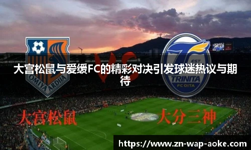 大宫松鼠与爱缓FC的精彩对决引发球迷热议与期待