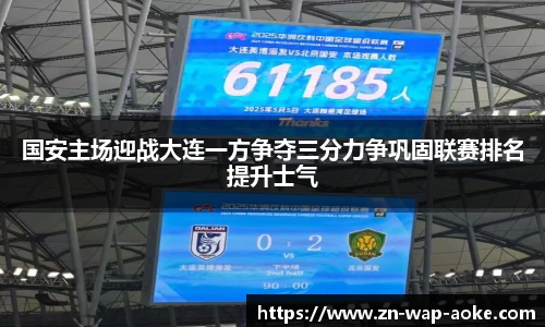 国安主场迎战大连一方争夺三分力争巩固联赛排名提升士气