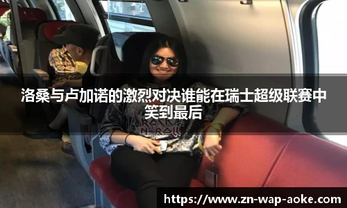 洛桑与卢加诺的激烈对决谁能在瑞士超级联赛中笑到最后