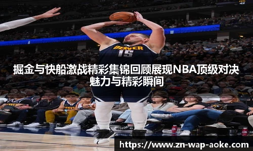 掘金与快船激战精彩集锦回顾展现NBA顶级对决魅力与精彩瞬间