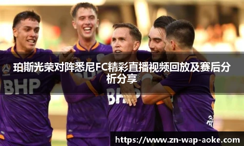 珀斯光荣对阵悉尼FC精彩直播视频回放及赛后分析分享