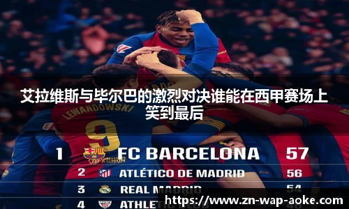 艾拉维斯与毕尔巴的激烈对决谁能在西甲赛场上笑到最后