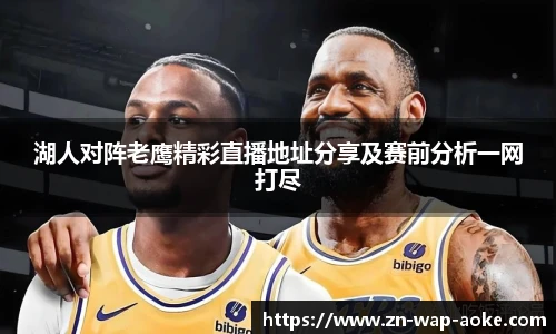 湖人对阵老鹰精彩直播地址分享及赛前分析一网打尽