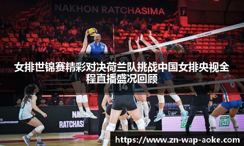 女排世锦赛精彩对决荷兰队挑战中国女排央视全程直播盛况回顾