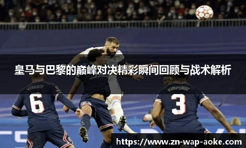 皇马与巴黎的巅峰对决精彩瞬间回顾与战术解析