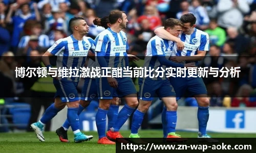 博尔顿与维拉激战正酣当前比分实时更新与分析