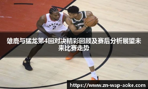雄鹿与猛龙第4回对决精彩回顾及赛后分析展望未来比赛走势